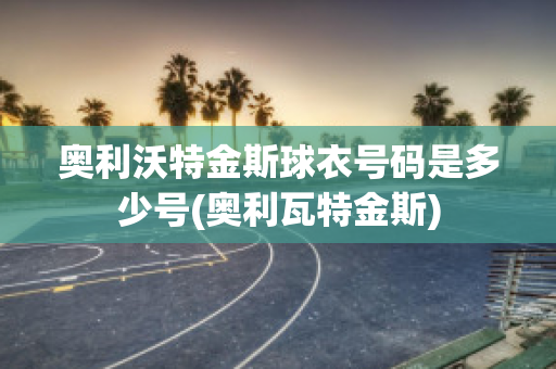 奥利沃特金斯球衣号码是多少号(奥利瓦特金斯)