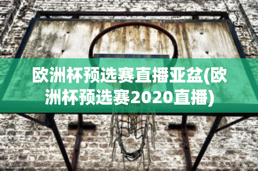 欧洲杯预选赛直播亚盆(欧洲杯预选赛2020直播)