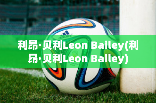 利昂·贝利Leon Bailey(利昂·贝利Leon Bailey)