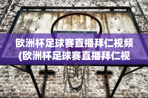 欧洲杯足球赛直播拜仁视频(欧洲杯足球赛直播拜仁视频下载)