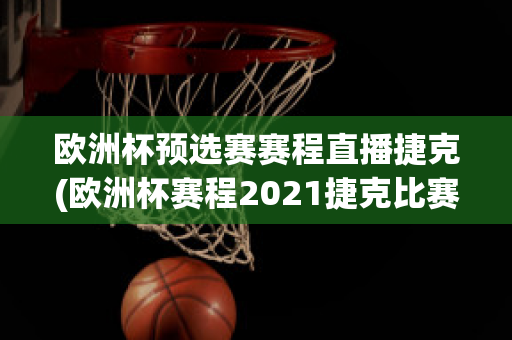 欧洲杯预选赛赛程直播捷克(欧洲杯赛程2021捷克比赛)