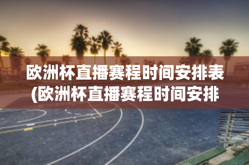 欧洲杯直播赛程时间安排表(欧洲杯直播赛程时间安排表格)