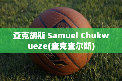 查克胡斯 Samuel Chukwueze(查克查尔斯)