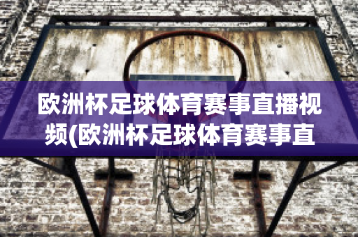 欧洲杯足球体育赛事直播视频(欧洲杯足球体育赛事直播视频在线观看)