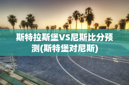 斯特拉斯堡VS尼斯比分预测(斯特堡对尼斯)