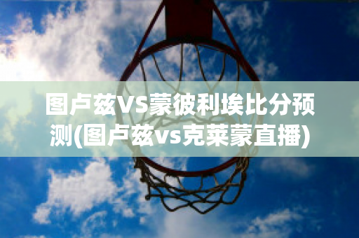 图卢兹VS蒙彼利埃比分预测(图卢兹vs克莱蒙直播)