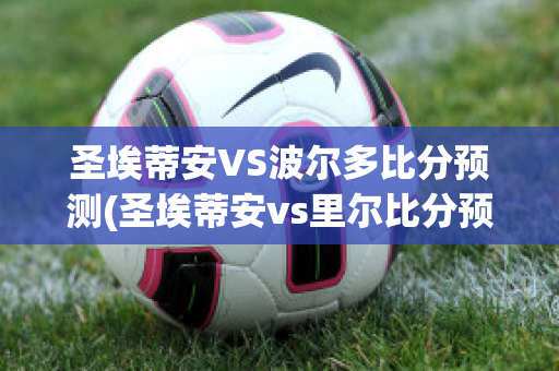 圣埃蒂安VS波尔多比分预测(圣埃蒂安vs里尔比分预测)