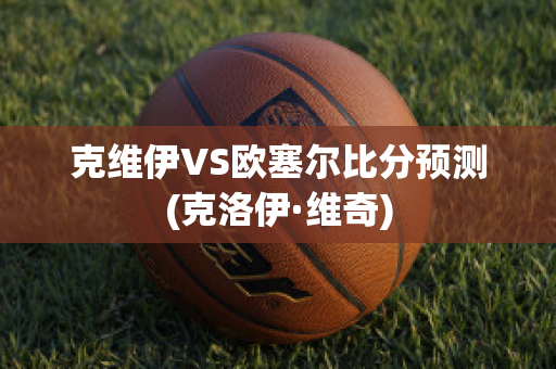 克维伊VS欧塞尔比分预测(克洛伊·维奇)