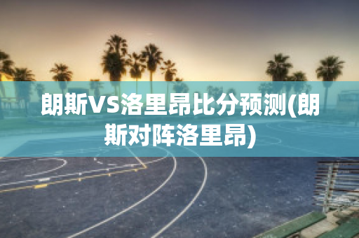 朗斯VS洛里昂比分预测(朗斯对阵洛里昂)