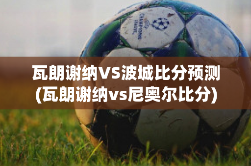 瓦朗谢纳VS波城比分预测(瓦朗谢纳vs尼奥尔比分)