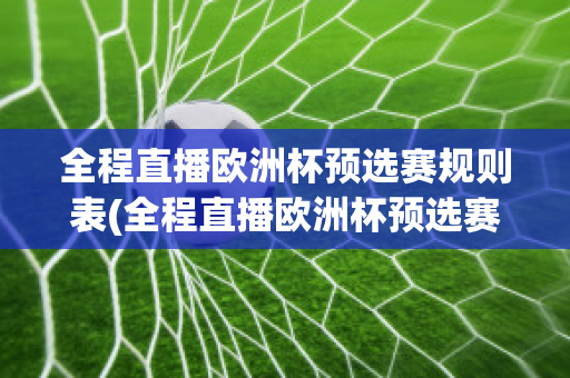 全程直播欧洲杯预选赛规则表(全程直播欧洲杯预选赛规则表图片)