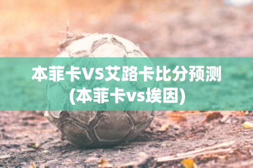 本菲卡VS艾路卡比分预测(本菲卡vs埃因)