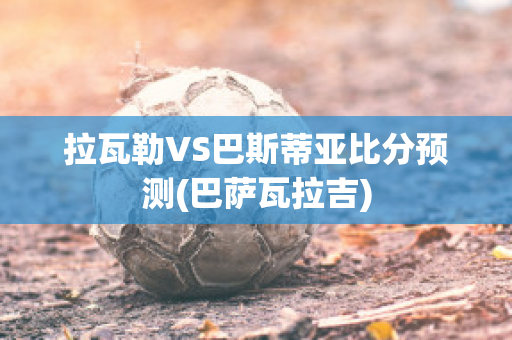 拉瓦勒VS巴斯蒂亚比分预测(巴萨瓦拉吉)