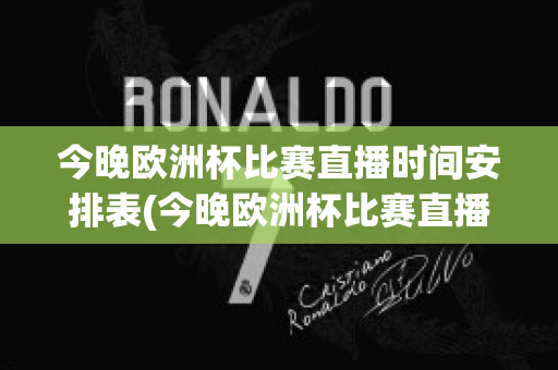 今晚欧洲杯比赛直播时间安排表(今晚欧洲杯比赛直播时间安排表最新)