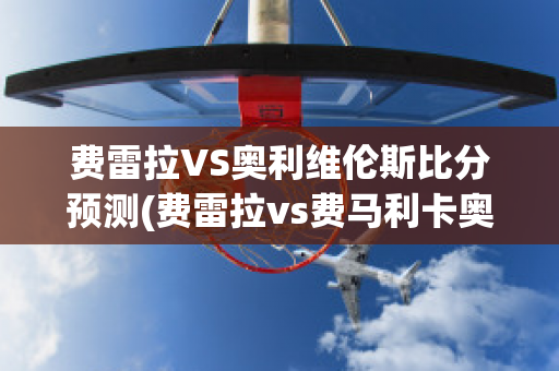 费雷拉VS奥利维伦斯比分预测(费雷拉vs费马利卡奥)