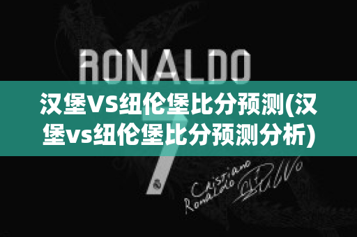 汉堡VS纽伦堡比分预测(汉堡vs纽伦堡比分预测分析)