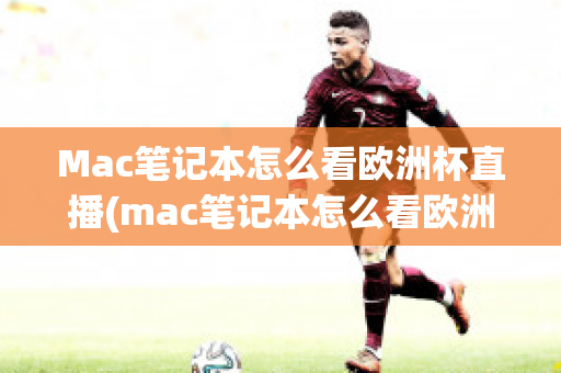 Mac笔记本怎么看欧洲杯直播(mac笔记本怎么看欧洲杯直播回放)