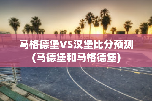 马格德堡VS汉堡比分预测(马德堡和马格德堡)