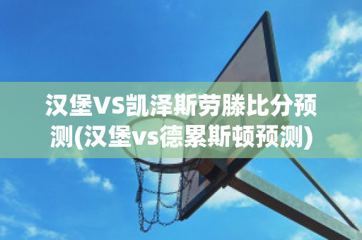 汉堡VS凯泽斯劳滕比分预测(汉堡vs德累斯顿预测)