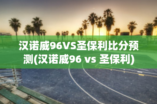 汉诺威96VS圣保利比分预测(汉诺威96 vs 圣保利)