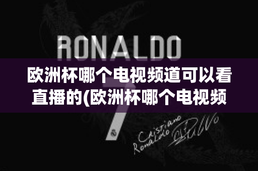 欧洲杯哪个电视频道可以看直播的(欧洲杯哪个电视频道可以看直播的)