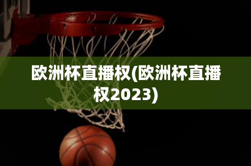 欧洲杯直播权(欧洲杯直播权2023)