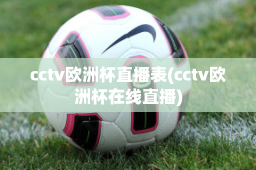 cctv欧洲杯直播表(cctv欧洲杯在线直播)