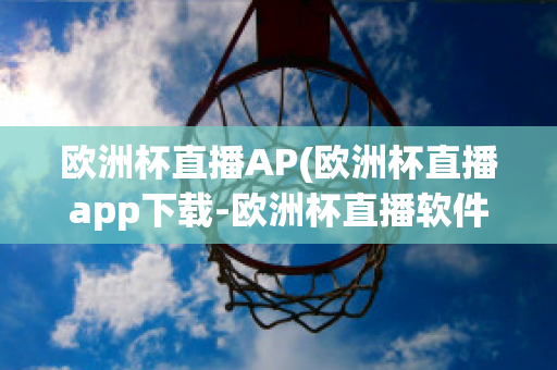 欧洲杯直播AP(欧洲杯直播app下载-欧洲杯直播软件下载)