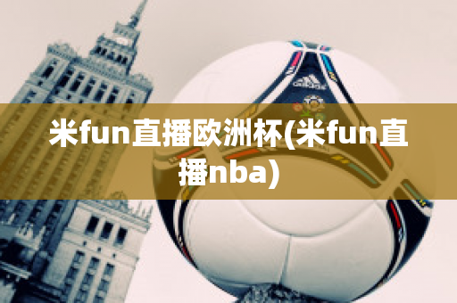 米fun直播欧洲杯(米fun直播nba)