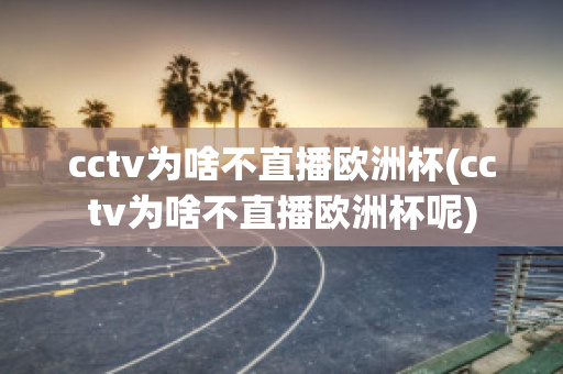 cctv为啥不直播欧洲杯(cctv为啥不直播欧洲杯呢)