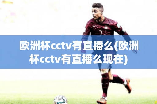 欧洲杯cctv有直播么(欧洲杯cctv有直播么现在)