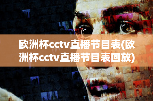 欧洲杯cctv直播节目表(欧洲杯cctv直播节目表回放)