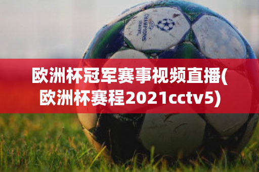 欧洲杯冠军赛事视频直播(欧洲杯赛程2021cctv5)