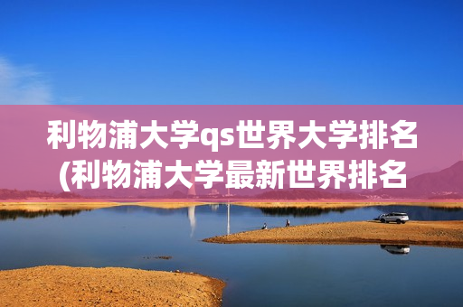 利物浦大学qs世界大学排名(利物浦大学最新世界排名)