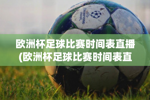 欧洲杯足球比赛时间表直播(欧洲杯足球比赛时间表直播回放)