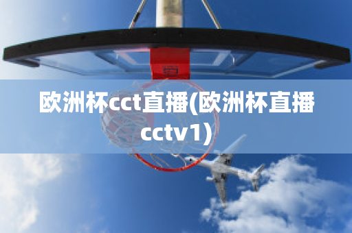 欧洲杯cct直播(欧洲杯直播cctv1)