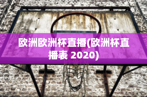 欧洲欧洲杯直播(欧洲杯直播表 2020)