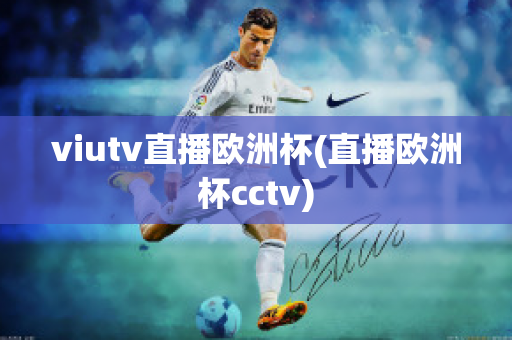 viutv直播欧洲杯(直播欧洲杯cctv)