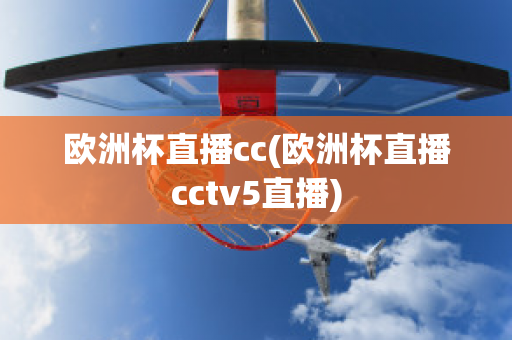 欧洲杯直播cc(欧洲杯直播cctv5直播)