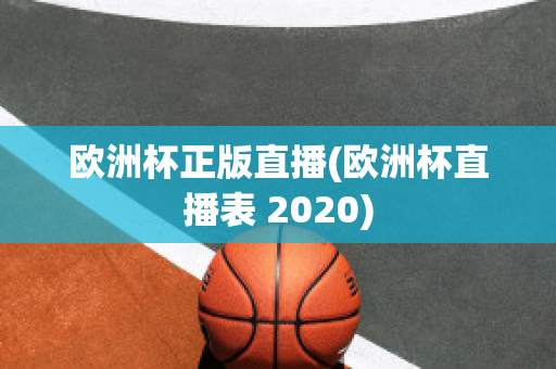 欧洲杯正版直播(欧洲杯直播表 2020)