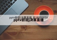 pptv欧洲杯直播免费:pptv欧洲杯直播免费观看